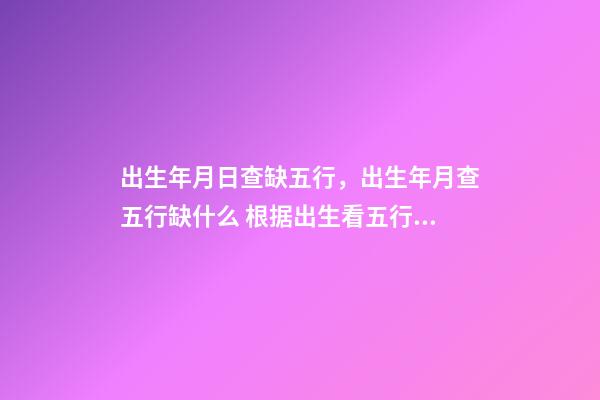 出生年月日查缺五行，出生年月查五行缺什么 根据出生看五行缺什么，怎样从出生日期看五行缺什么，取什么名字？-第1张-观点-玄机派